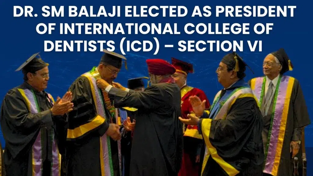 Dr. Sm Balaji Elected As President Of International College Of Dentists (Icd) – Section Vi (India, Sri Lanka &Amp; Nepal) At The 100Th Year Icd Annual Convocation &Amp; Awards Function